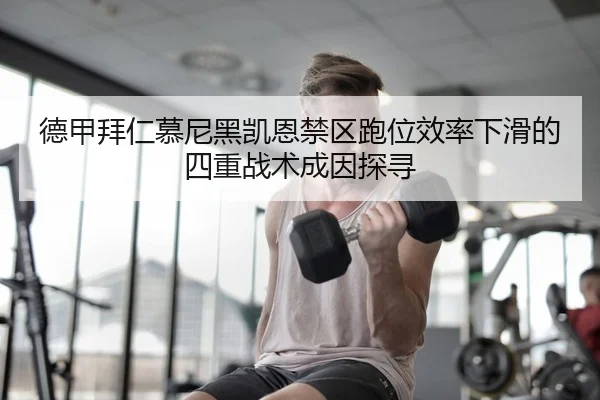 德甲拜仁慕尼黑凯恩禁区跑位效率下滑的四重战术成因探寻